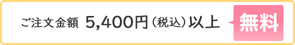 ご注文金額5,400円（税込）以上｜無料