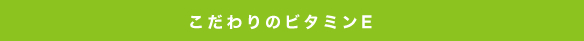 こだわりのビタミンE