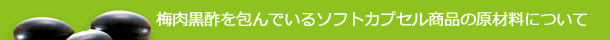 梅肉黒酢を包んでいるソフトカプセルの原材料のイメージ