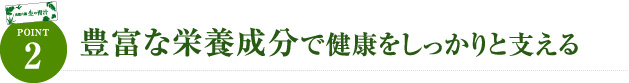 豊富な栄養成分で健康をしっかりと支える