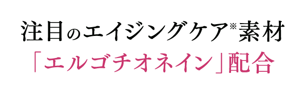注目のエイジングケア※素材｢エルゴチオネイン｣配合