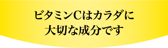 ビタミンCはカラダに大切な成分です。