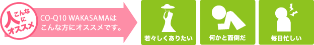 CO-Q10 WAKASAMA コーキューテン若さまはこんな人にオススメです。 若々しくありたい、なにかと面倒だ、毎日忙しい