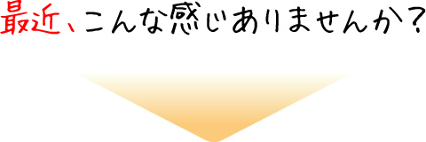 最近、こんな感じありませんか？