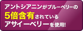 アントシアニンがブルーベリーの5倍含有されているアサイーベリーを使用！