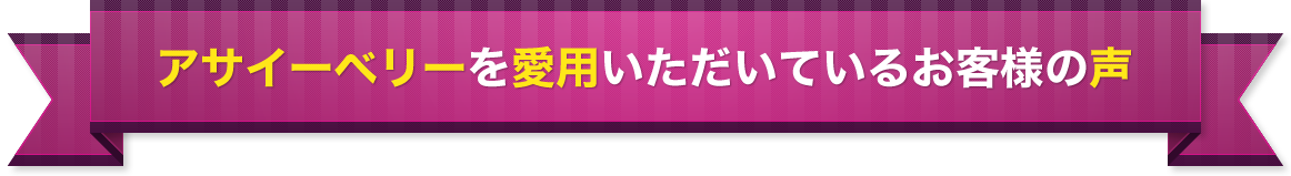 アサイーベリーを愛用いただいているお客様の声