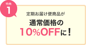 特典1｜定期お届け便商品が通常価格の10%OFFに！