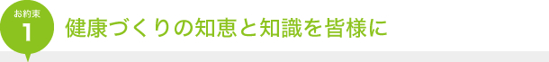 お約束1｜健康づくりの知恵と知識を皆様に